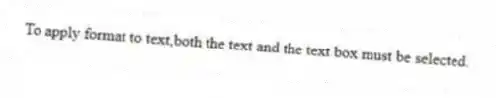 To apply format to text,both the text and the text box must be selected.