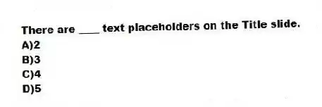 There are ____ text placeholders on the Title slide.
A)2
B)3
C)4
D)5
