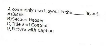 A commonly used layout is the ____ layout.
A)Blank
B)Section Header
C)Title and Content
D)Picture with Caption