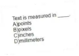Text is measured in ____.
A)points
B)pixels
C)inches
D)millimeters