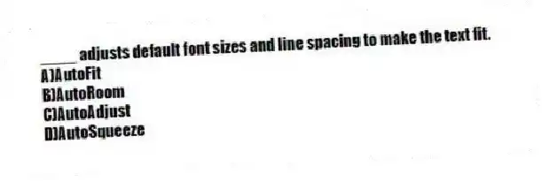 ____ adjusts default font sizes and line spacing to make the text fit.
A)AutoFit
B)AutoRoom
C)AutoAdjust
D)AutoSqueeze