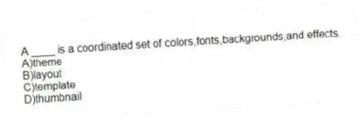 A ____ is a coordinated set of colors,fonts,backgrounds,and effects.
A)theme
B)layout
C)template
D)thumbnail