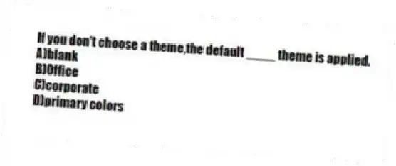 If you don't choose a theme,the default ____ theme is applied.
A)blank
B)Office
C)corporate
D)primary colors
