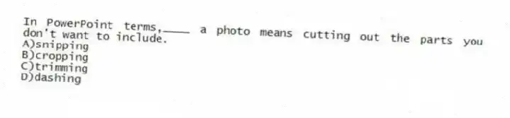 In PowerPoint terms,____ a photo means cutting out the parts you don't want to include.
A)snipping
B)cropping
C)trimming
D)dashing