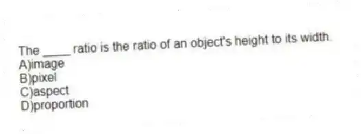 The ____ ratio is the ratio of an object's height to its width.
A)image
B)pixel
C)aspect
D)proportion