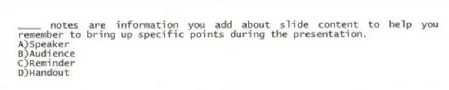 ____ notes are information you add about slide content to help you remember to bring up specific points during the presentation.
A)Speaker
B)Audience
C)Reminder
D)Handout