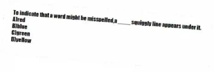 To indicate that a word might be misspelled,a ____ squiggly line appears under it.
A)red
B)blue
C)green
D)yellow