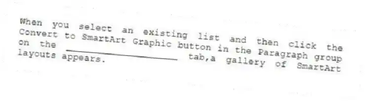 When you select an existing list and then click the Convert to SmartArt Graphic button in the Paragraph group on the ____________________ tab,a gallery of SmartArt layouts appears.