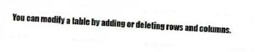 You can modify a table by adding or deleting rows and columns.