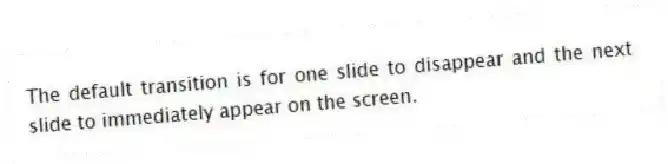 The default transition is for one slide to disappear and the next slide to immediately appear on the screen.