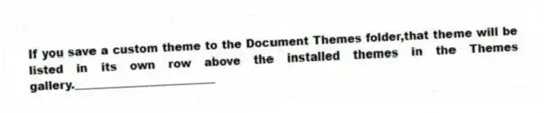 If you save a custom theme to the Document Themes folder,that theme will be listed in its own row above the installed themes in the Themes gallery._________________________