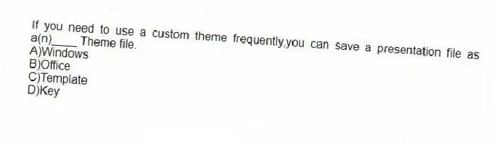 If you need to use a custom theme frequently,you can save a presentation file as a(n)____ Theme file.
A)Windows
B)Office
C)Template
D)Key