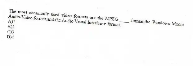 The most commonly used video formats are the MPEG-____ format,the Windows Media Audio/Video format,and the Audio Visual Interleave format.
A)1
B)2
C)3
D)4