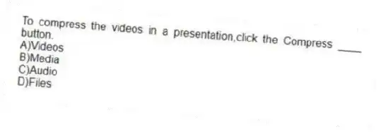 To compress the videos in a presentation,click the Compress ____ button.
A)Videos
B)Media
C)Audio
D)Files