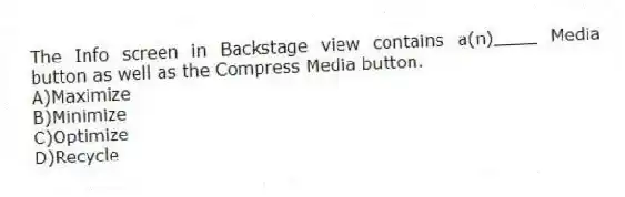 The Info screen in Backstage view contains a(n)____ Media button as well as the Compress Media button.
A)Maximize
B)Minimize
C)Optimize
D)Recycle