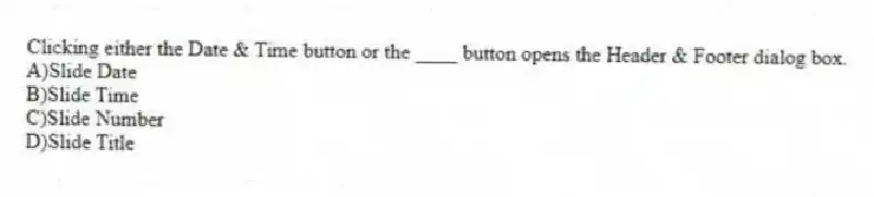 Clicking either the Date & Time button or the ____ button opens the Header & Footer dialog box.
A)Slide Date
B)Slide Time
C)Slide Number
D)Slide Title