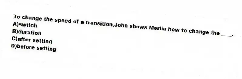 To change the speed of a transition,John shows Merlia how to change the ____.
A)switch
B)duration
C)after setting
D)before setting