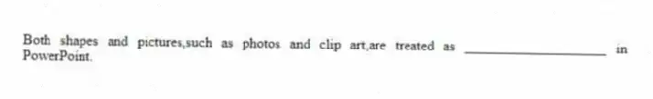 Both shapes and pictures,such as photos and clip art,are treated as ____________________ in PowerPoint.