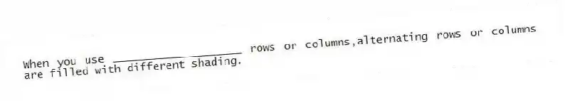 When you use ____________________ rows or columns,alternating rows or columns are filled with different shading.