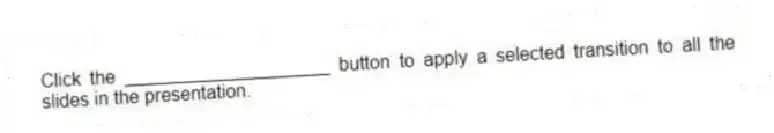 Click the ____________________ button to apply a selected transition to all the slides in the presentation.