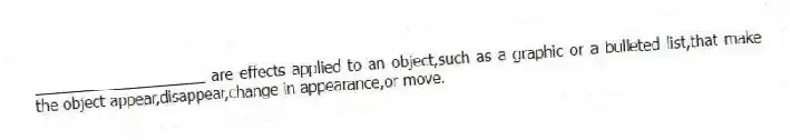 ____________________ are effects applied to an object,such as a graphic or a bulleted list,that make the object appear,disappear,change in appearance,or move.