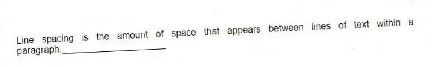 Line spacing is the amount of space that appears between lines of text within a paragraph.____________________