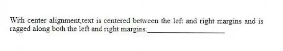 With center alignment,text is centered between the left and right margins and is ragged along both the left and right margins.____________________