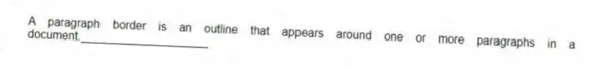 A paragraph border is an outline that appears around one or more paragraphs in a document.____________________