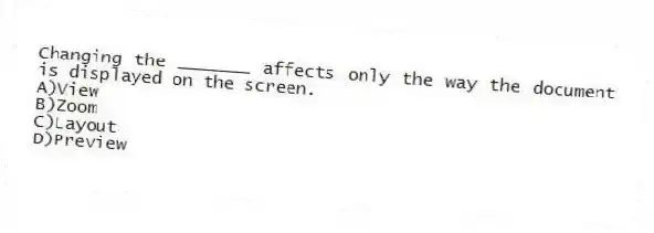 Changing the _______ affects only the way the document is displayed on the screen.
A)View
B)Zoom
C)Layout
D)Preview