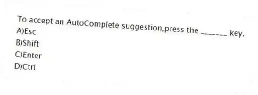 To accept an AutoComplete suggestion,press the _______ key.
A)Esc
B)Shift
C)Enter
D)Ctrl