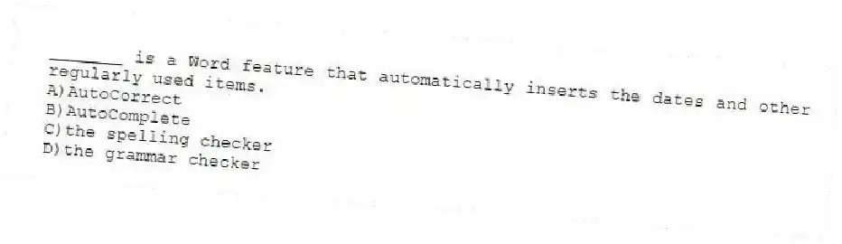 _______ is a Word feature that automatically inserts the dates and other regularly used items.
A)AutoCorrect
B)AutoComplete
C)the spelling checker
D)the grammar checker