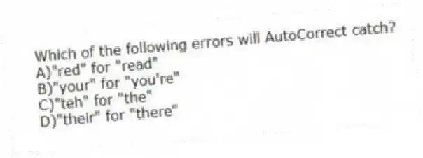 Which of the following errors will AutoCorrect catch?
A)"red" for "read"
B)"your" for "you're"
C)"teh" for "the"
D)"their" for "there"
