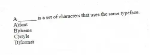 A _______ is a set of characters that uses the same typeface.
A)font
B)theme
C)style
D)format