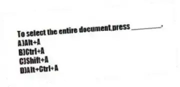 To select the entire document,press _______.
A)Alt+A
B)Ctrl+A
C)Shift+A
D)Alt+Ctrl+A