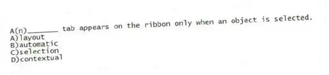 A(n)_______ tab appears on the ribbon only when an object is selected.
A)layout
B)automatic
C)selection
D)contextual
