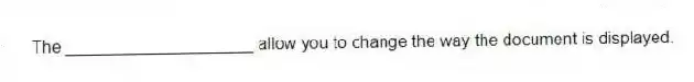 The ____________________ allow you to change the way the document is displayed.