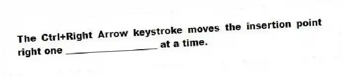 The Ctrl+Right Arrow keystroke moves the insertion point right one ____________________ at a time.