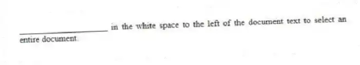 ____________________ in the white space to the left of the document text to select an entire document.