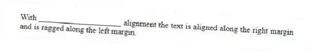 With ____________________ alignment the text is aligned along the right margin and is ragged along the left margin.