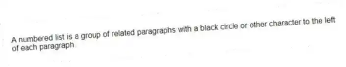 A numbered list is a group of related paragraphs with a black circle or other character to the left of each paragraph.