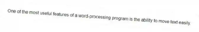 One of the most useful features of a word-processing program is the ability to move text easily.