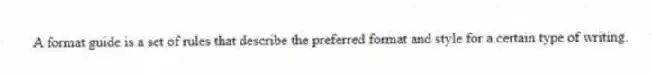 A format guide is a set of rules that describe the preferred format and style for a certain type of writing.
