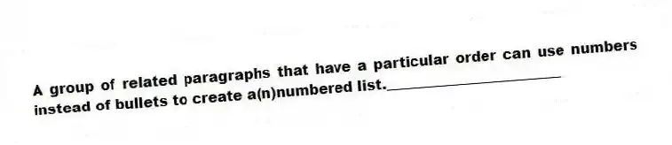 A group of related paragraphs that have a particular order can use numbers instead of bullets to create a(n)numbered list._________________________