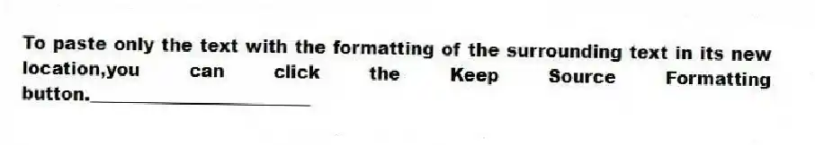 To paste only the text with the formatting of the surrounding text in its new location,you can click the Keep Source Formatting button._________________________