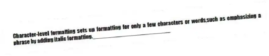 Character-level formatting sets up formatting for only a few characters or words,such as emphasizing a phrase by adding italic formatting._________________________