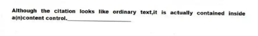 Although the citation looks like ordinary text,it is actually contained inside a(n)content control._________________________