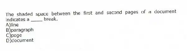 The shaded space between the first and second pages of a document indicates a ____ break.
A)line
B)paragraph
C)page
D)document