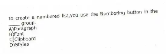 To create a numbered list,you use the Numbering button in the ____ group.
A)Paragraph
B)Font
C)Clipboard
D)Styles