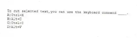 To cut selected text,you can use the keyboard command ____.
A)Ctrl+X
B)Alt+C
C)Ctrl+C
D)Alt+V