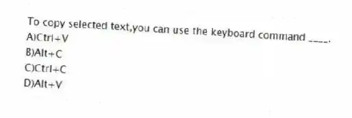 To copy selected text,you can use the keyboard command ____.
A)Ctrl+V
B)Alt+C
C)Ctrl+C
D)Alt+V